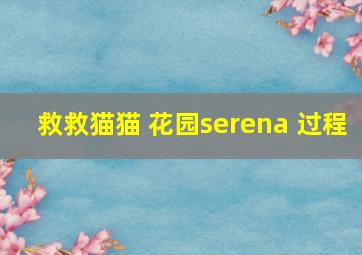 救救猫猫 花园serena 过程